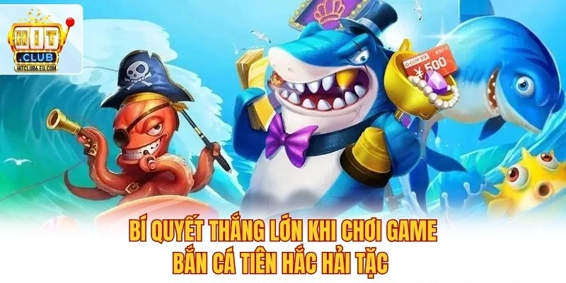 Bí quyết thắng lớn khi chơi game bắn cá Tiên Hắc Hải Tặc 