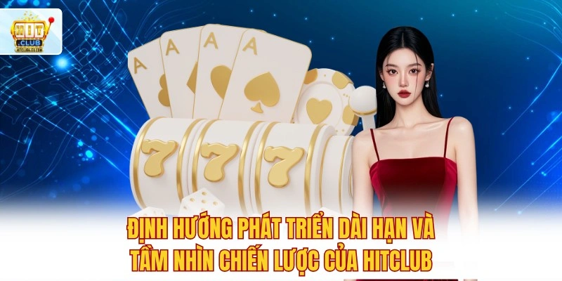 Hitclub - Trải Nghiệm Lô Đề Xổ Số Trực Tuyến Tỷ Lệ 1 Ăn 90 4 Định hướng phát triển dài hạn và tầm nhìn chiến lược của Hitclub